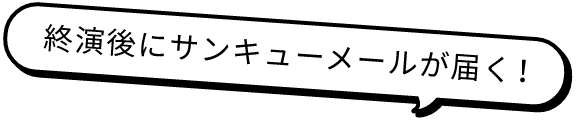 終演後にサンキューメールが届く!